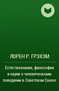 Лорен Р. Грэхэм - Естествознание, философия и науки о человеческомм поведении в Советском Союзе