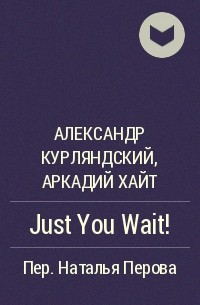  - Just You Wait!