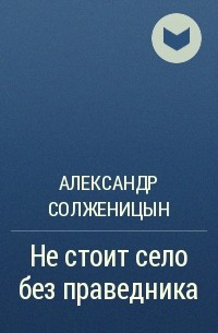 Александр Солженицын - Не стоит село без праведника