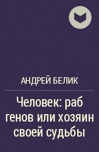 Андрей Белик - Человек: раб генов или хозяин своей судьбы