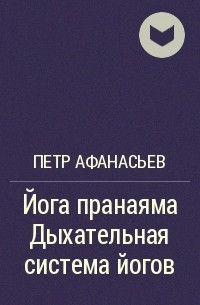 Петр Афанасьев - Йога пранаяма Дыхательная система йогов