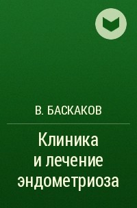 В. Баскаков - Клиника и лечение эндометриоза