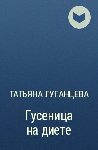 Татьяна Луганцева - Гусеница на диете