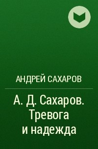 Андрей Сахаров - А. Д. Сахаров. Тревога и надежда
