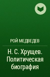 Рой Медведев - Н. С. Хрущев. Политическая биография