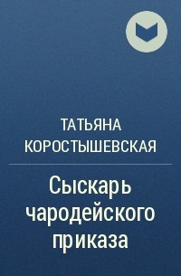 Татьяна Коростышевская - Сыскарь чародейского приказа