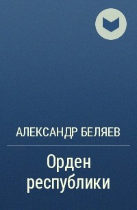 Александр Беляев - Орден республики