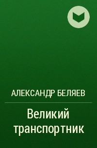 Александр Беляев - Великий транспортник