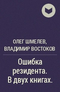 Олег Шмелев, Владимир Востоков - Ошибка резидента. В двух книгах.