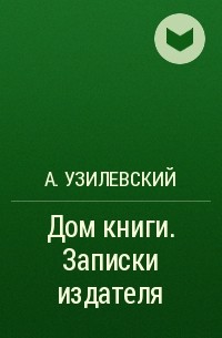 А. Узилевский - Дом книги. Записки издателя