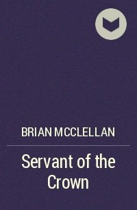 Брайан Макклеллан - Servant of the Crown