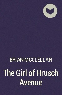 Брайан Макклеллан - The Girl of Hrusch Avenue