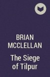 Брайан Макклеллан - The Siege of Tilpur