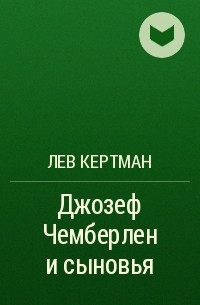 Лев Кертман - Джозеф Чемберлен и сыновья
