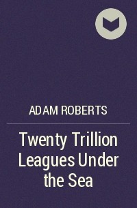 Adam Roberts - Twenty Trillion Leagues Under the Sea