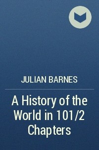 Julian Barnes - A History of the World in 10½ Chapters