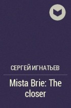 Сергей Игнатьев - Mista Brie: The closer