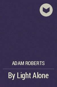 Adam Roberts - By Light Alone