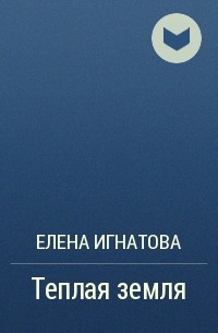 Елена Игнатова - Теплая земля