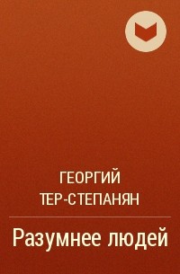 Георгий Тер-Степанян - Разумнее людей