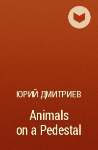 Юрий Дмитриев - Animals on a Pedestal