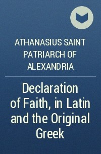 Афанасий Великий  - Declaration of Faith, in Latin and the Original Greek