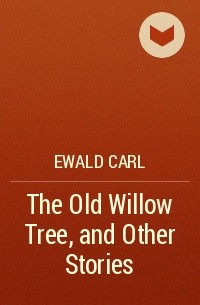 Карл Эвальд - The Old Willow Tree, and Other Stories