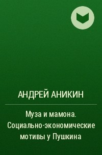Андрей Аникин - Муза и мамона. Социально-экономические мотивы у Пушкина