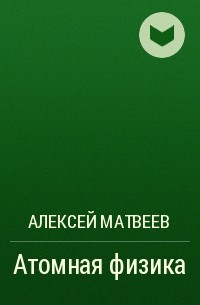 Алексей Матвеев - Атомная физика