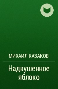 Михаил Казаков - Надкушенное яблоко