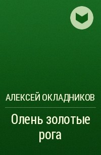 Алексей Окладников - Олень золотые рога