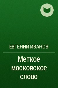 Евгений Иванов - Меткое московское слово