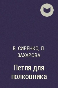 Владимир Сиренко, Лариса Захарова - Петля для полковника