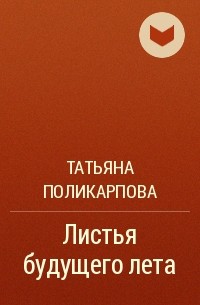 Татьяна Поликарпова - Листья будущего лета
