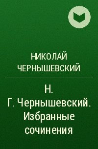 Николай Чернышевский - Н. Г. Чернышевский. Избранные сочинения