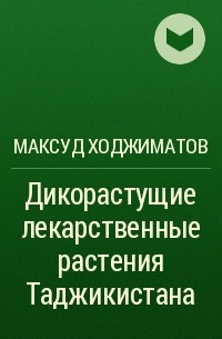 Максуд Ходжиматов - Дикорастущие лекарственные растения Таджикистана