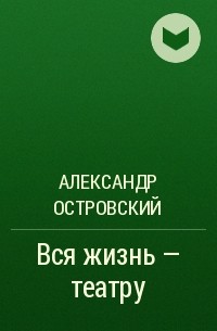 Александр Островский - Вся жизнь - театру