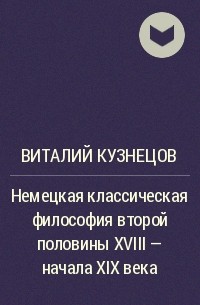 Виталий Кузнецов - Немецкая классическая философия второй половины XVIII - начала XIX века