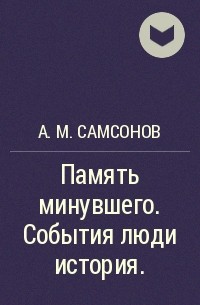 Александр Самсонов - Память минувшего. События люди история.