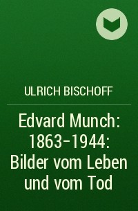 Ulrich Bischoff - Edvard Munch: 1863-1944: Bilder vom Leben und vom Tod