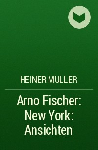 Heiner Muller - Arno Fischer: New York: Ansichten