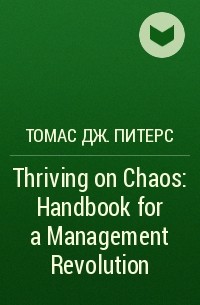Том Питерс - Thriving on Chaos : Handbook for a Management Revolution