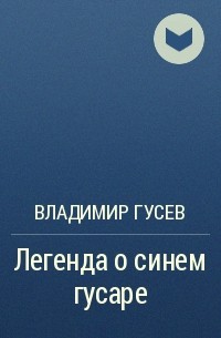 Владимир Гусев - Легенда о синем гусаре