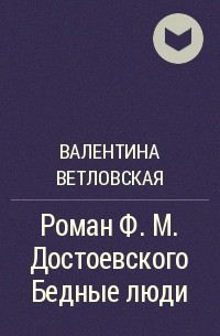 Валентина Ветловская - Роман Ф. М. Достоевского Бедные люди