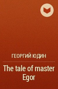 Георгий Юдин - The tale of master Egor