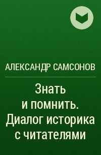 Александр Самсонов - Знать и помнить. Диалог историка с читателями