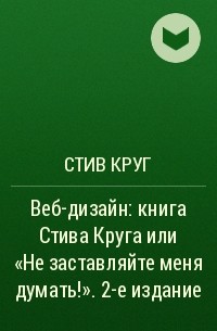 Стив Круг - Веб-дизайн: книга Стива Круга или «Не заставляйте меня думать!». 2-е издание