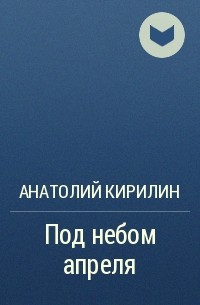 Анатолий Кирилин - Под небом апреля