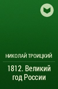 Николай Троицкий - 1812. Великий год России