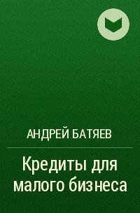 Андрей Батяев - Кредиты для малого бизнеса